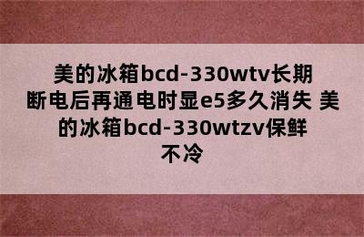 美的冰箱bcd-330wtv长期断电后再通电时显e5多久消失 美的冰箱bcd-330wtzv保鲜不冷